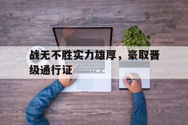 包含战无不胜实力雄厚，豪取晋级通行证的词条